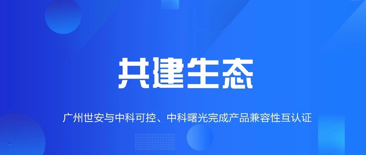 共建生態(tài) | 全面推動(dòng)自主可控，世安與中科可控、中科曙光完成兼容性互認(rèn)證！